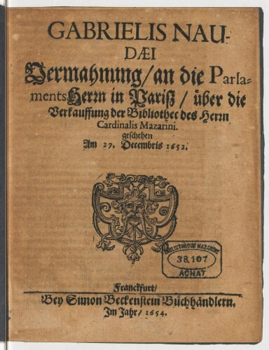 Gabrielis Naudæi Vermahnung an die Parlaments Herrn in Parisz / über die Verkauffung der bibliothec des Herrn Cardinalis Mazarini geschehen am 29. Decembris 1652.