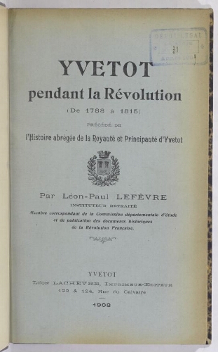 Yvetot pendant la Révolution (de 1788 à 1815) : précédé de l'histoire abrégée de la royauté et principauté d'Yvetot